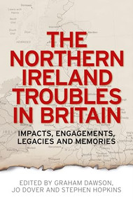 The Northern Ireland Troubles in Britain (Impacts, engagements, legacies and memories) by Graham Dawson, Jo Dover, Stephen Hopkins, 9780719096310