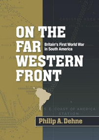 On the far Western front (Britain's First World War in South America) by Phillip A. Dehne, 9780719080050
