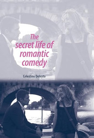 The secret life of romantic comedy by Celestino Deleyto, 9780719076749