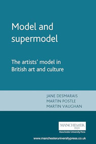 Model and supermodel (The artists' model in British art and culture) by Jane Desmarais, Martin Postle, Martin Vaughan, 9780719066627