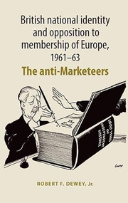 British national identity and opposition to membership of Europe, 1961-63 (The anti-Marketeers) by Robert Dewey, 9780719078712