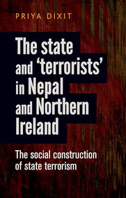 The state and ‘terrorists' in Nepal and Northern Ireland (The social construction of state terrorism) by Priya Dixit, 9780719091766