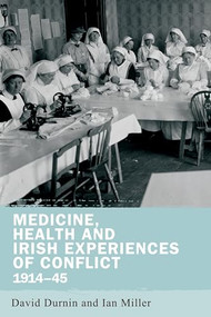 Medicine, health and Irish experiences of conflict, 1914-45 by David Durnin, Ian Miller, 9780719097850