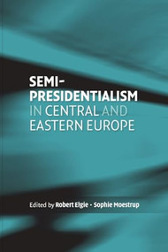 Semi-presidentialism in Central and Eastern Europe by Robert Elgie, Sophie Moestrup, 9780719075353