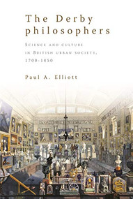 The Derby philosophers (Science and culture in British urban society, 1700-1850) by Paul A. Elliott, 9780719079221