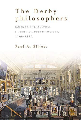 The Derby philosophers (Science and culture in British urban society, 1700-1850) by Paul A. Elliott, 9780719079221