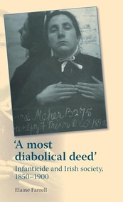 A most diabolical deed' (Infanticide and Irish society, 1850-1900) by Elaine Farrell, 9780719088209
