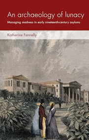 An archaeology of lunacy (Managing madness in early nineteenth-century asylums) by Katherine Fennelly, 9781526126498