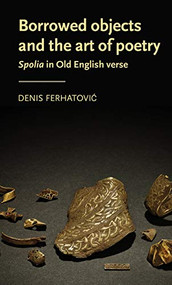 Borrowed objects and the art of poetry (<i>Spolia</i> in Old English verse) by Denis Ferhatovic, 9781526131652