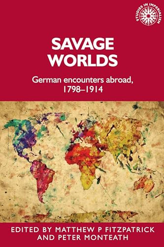 Savage worlds (German encounters abroad, 1798-1914) by Matthew Fitzpatrick, Peter Monteath, 9781526123404