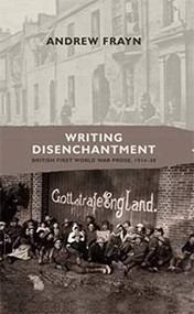 Writing disenchantment (British First World War prose, 1914-30) by Andrew Frayn, 9780719089220