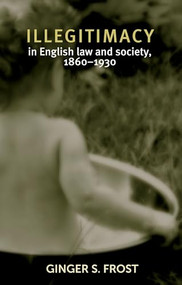 Illegitimacy in English law and society, 1860-1930 by Ginger Frost, 9781784992606
