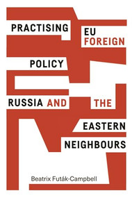 Practising EU foreign policy (Russia and the eastern neighbours) by Beatrix Futák-Campbell, 9780719095894