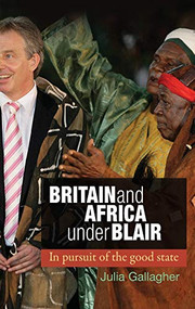 Britain and Africa Under Blair (In pursuit of the good state) by Julia Gallagher, 9780719085000