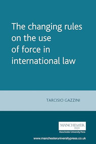 The changing rules on the use of force in international law by Tarcisio Gazzini, 9780719073250