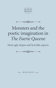 Monsters and the poetic imagination in The Faerie Queene ('Most ugly shapes, and horrible aspects') by Maik Goth, 9780719095719