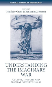 Understanding the imaginary war (Culture, thought and nuclear conflict, 1945-90) by Matthew Grant, Benjamin Ziemann, 9781784994402