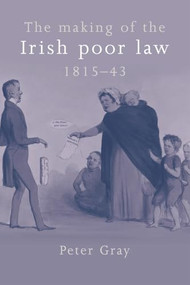 The making of the Irish poor law, 1815-43 by Peter Gray, 9780719076497
