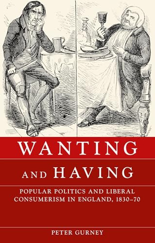 Wanting and having (Popular politics and liberal consumerism in England, 1830-70) by Peter Gurney, 9780719091452
