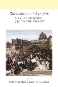 Race, nation and empire (Making histories, 1750 to the present) by Catherine Hall, Keith McClelland, 9780719082665