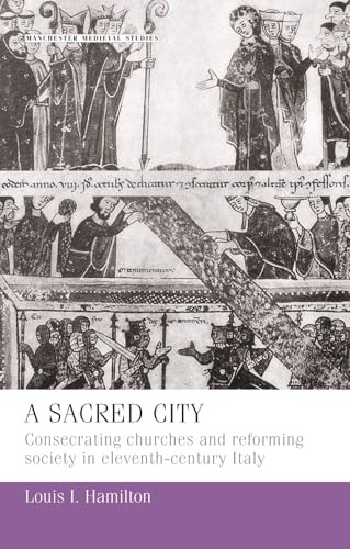 A sacred city (Consecrating churches and reforming society in eleventh-century Italy) by Louis Hamilton, 9780719080265