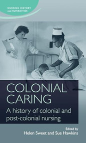 Colonial caring (A history of colonial and post-colonial nursing) by Helen Sweet, Sue Hawkins, 9780719099700