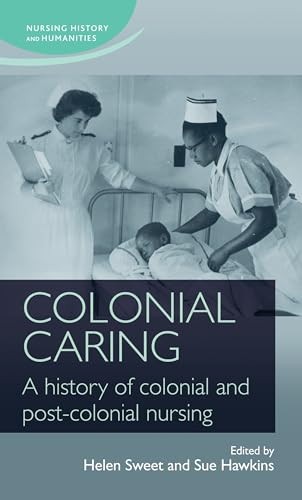Colonial caring (A history of colonial and post-colonial nursing) by Helen Sweet, Sue Hawkins, 9780719099700