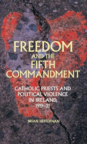 Freedom and the Fifth Commandment (Catholic priests and political violence in Ireland, 1919-21) by Brian Heffernan, 9780719090486