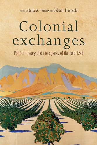 Colonial exchanges (Political theory and the agency of the colonized) by Burke Hendrix, Deborah Baumgold, 9781526105646