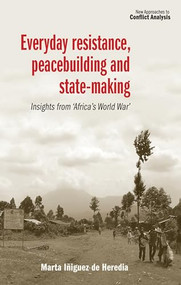 Everyday resistance, peacebuilding and state-making (Insights from 'Africa's World War') by Marta Iñiguez de Heredia, 9781526108760