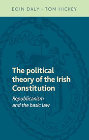The political theory of the Irish Constitution (Republicanism and the basic law) by Eoin Daly, Tom Hickey, 9780719095283