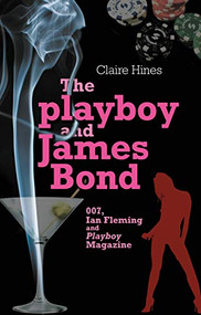The playboy and James Bond (007, Ian Fleming and <i>Playboy</i> magazine) by Claire Hines, 9780719082269