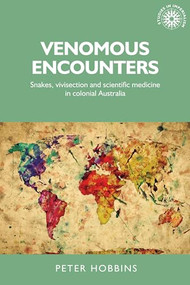 Venomous encounters (Snakes, vivisection and scientific medicine in colonial Australia) by Peter Hobbins, 9781526101440