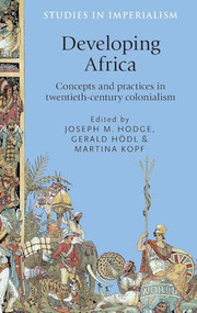 Developing Africa (Concepts and practices in twentieth-century colonialism) by Joseph Hodge, Gerald Hodl, Martina Kopf, 9780719091803