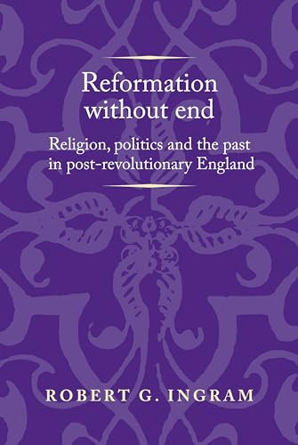 Reformation without end (Religion, politics and the past in post-revolutionary England) by Robert G. Ingram, 9781526126948