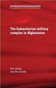 The military-humanitarian complex in Afghanistan by Eric James, Tim Jacoby, 9780719097232