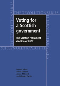 Voting for a Scottish government (The Scottish Parliament election of 2007) by Robert Johns, David Denver, James Mitchell, Charles Pattie, 9780719081088