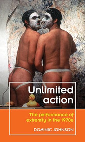 Unlimited action (The performance of extremity in the 1970s) by Dominic Johnson, 9780719091605