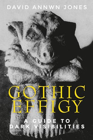 Gothic effigy (A guide to dark visibilities) by David Annwn Jones, 9781526101228