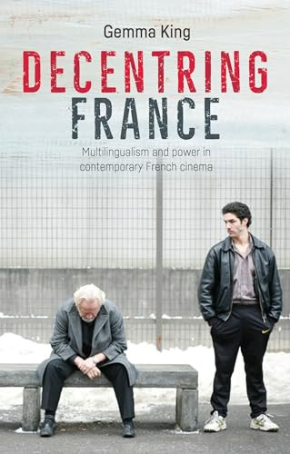 Decentring France (Multilingualism and power in contemporary French cinema) by Gemma King, 9781526113573