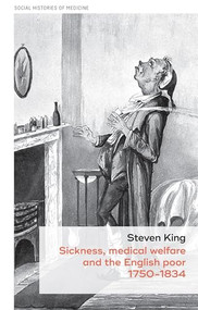 Sickness, medical welfare and the English poor, 1750-1834 by Steven King, 9781526129000