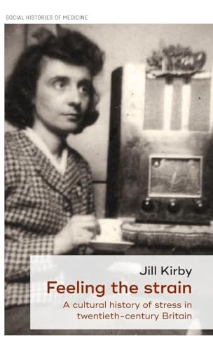 Feeling the strain (A cultural history of stress in twentieth-century Britain) by Jill Kirby, 9781526123299