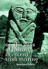 On the uses of history in recent Irish writing by Bernhard Klein, 9780719075858