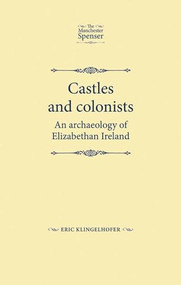 Castles and colonists (An archaeology of Elizabethan Ireland) by Eric Klingelhofer, 9780719082467