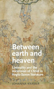 Between earth and heaven (Liminality and the Ascension of Christ in Anglo-Saxon literature) by Johanna Kramer, 9780719087899