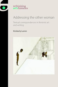 Addressing the other woman (Textual correspondences in feminist art and writing) by Kimberly Lamm, 9781526121264