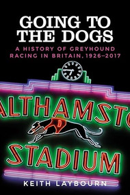 Going to the dogs (A history of greyhound racing in Britain, 1926-2017) by Keith Laybourn, 9781526114518