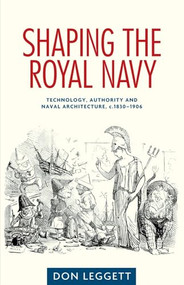 Shaping the Royal Navy (Technology, authority and naval architecture, c.1830-1906) by Don Leggett, 9780719090288