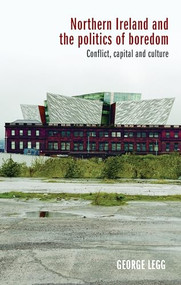 Northern Ireland and the politics of boredom (Conflict, capital and culture) by George Legg, 9781526128867