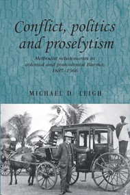 Conflict, Politics and Proselytism (Methodist missionaries in colonial and postcolonial Burma, 1887-1966) by Michael D. Leigh, 9780719085369